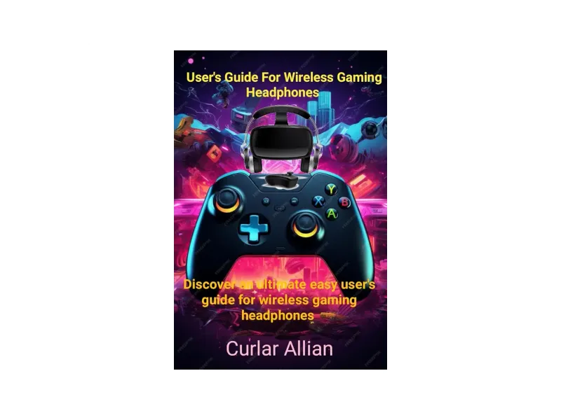 User's guide for wireless gaming headphones: Discover an ultimate easy user's guide for wireless gaming headphones
