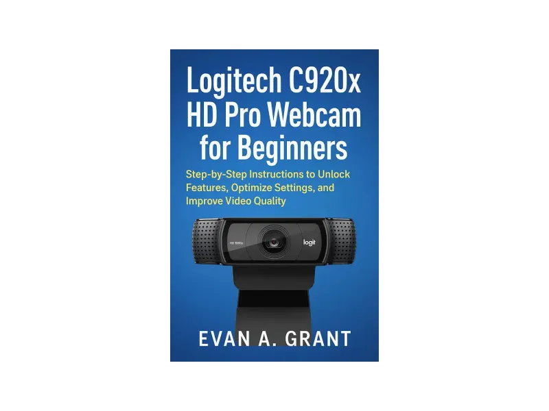 Logitech C920x HD Pro Webcam for Beginners: Step-by-Step Instructions to Unlock Features, Optimize Settings, and Improve Video Quality (Photography, Video & Visual Creation Tools)